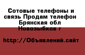 Сотовые телефоны и связь Продам телефон. Брянская обл.,Новозыбков г.